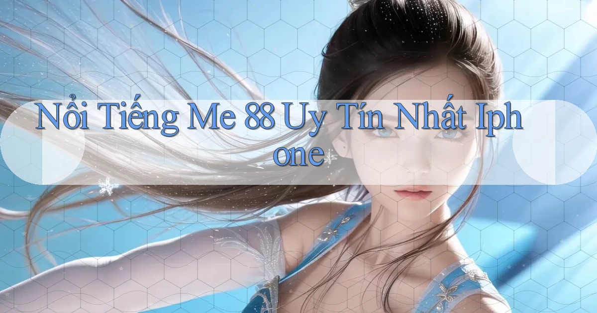 nổi tiếng me 88 uy tín nhất iphone