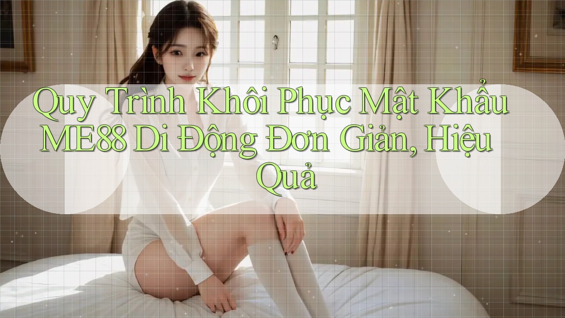 Quy Trình Khôi Phục Mật Khẩu ME88 Di Động Đơn Giản, Hiệu Quả Quy Trình Khôi Phục Mật Khẩu ME88 Di Động Đơn Giản, Hiệu Quả