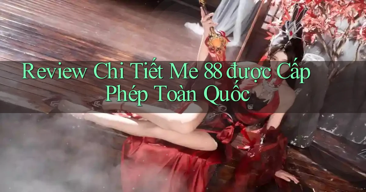 review chi tiết me 88 được cấp phép toàn quốc