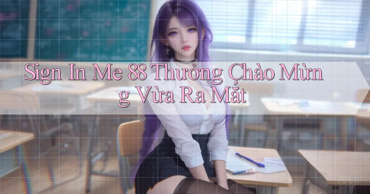 sign in me 88 thưởng chào mừng vừa ra mắt
