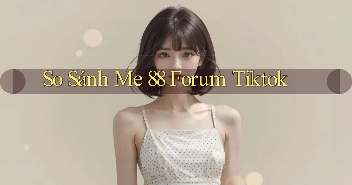 so sánh me 88 forum tiktok