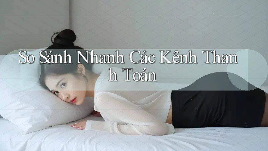 So Sánh Nhanh Các Kênh Thanh Toán So Sánh Nhanh Các Kênh Thanh Toán