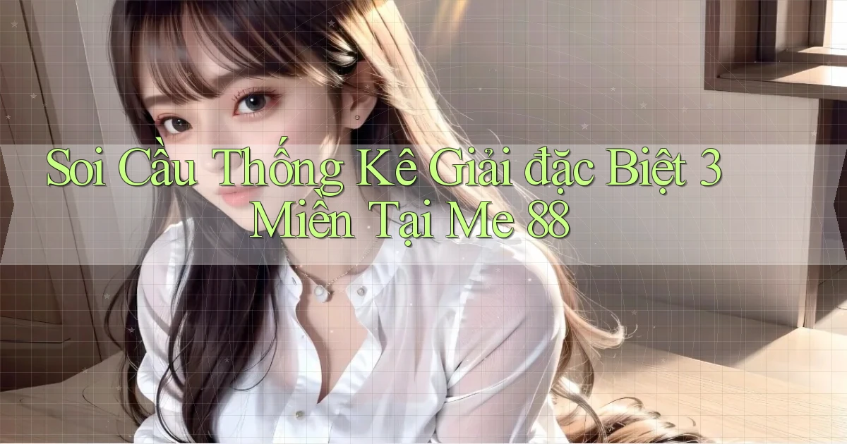 soi cầu thống kê giải đặc biệt 3 miền tại me 88