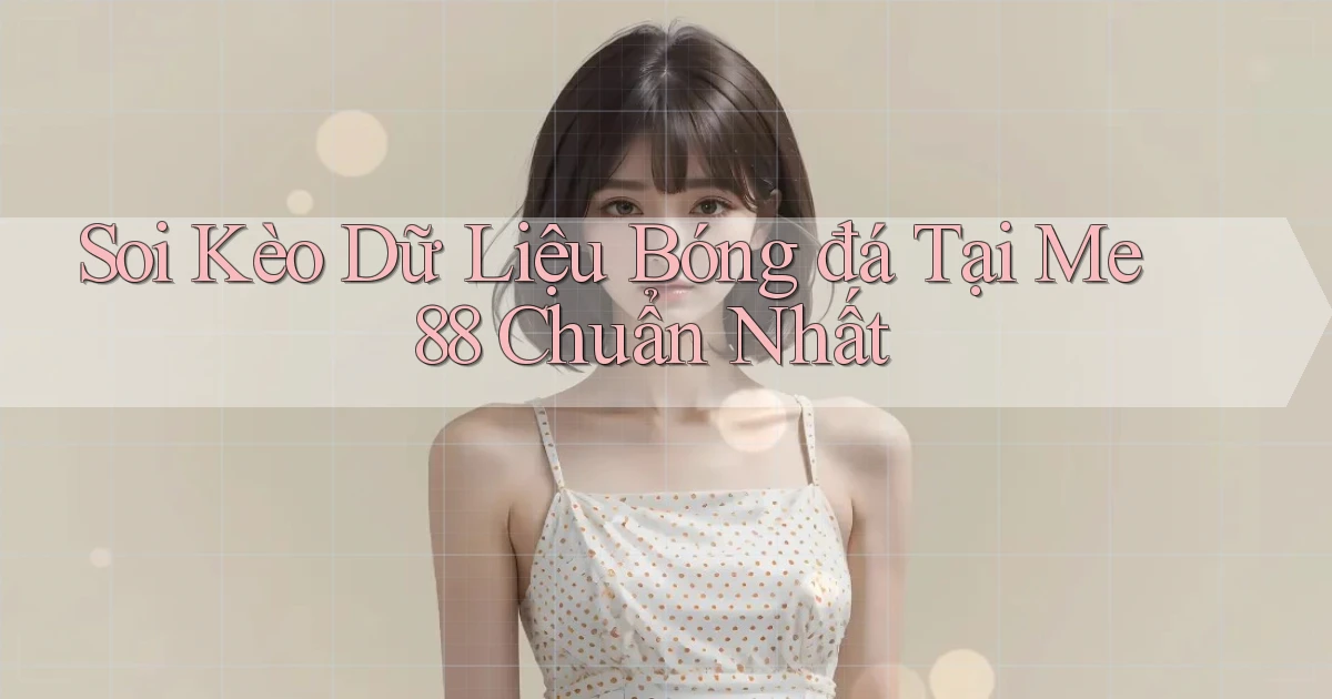 soi kèo dữ liệu bóng đá tại me 88 chuẩn nhất