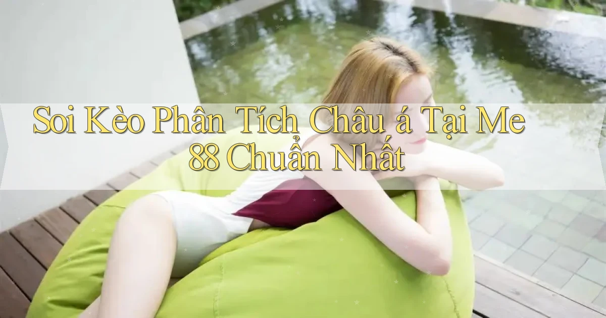 soi kèo phân tích châu á tại me 88 chuẩn nhất