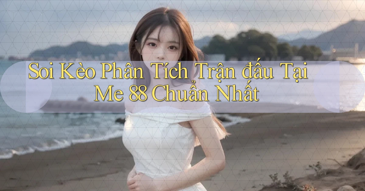 soi kèo phân tích trận đấu tại me 88 chuẩn nhất