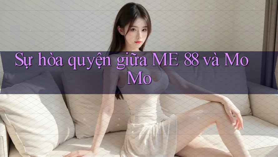 Sự hòa quyện giữa ME 88 và MoMo Sự hòa quyện giữa ME 88 và MoMo