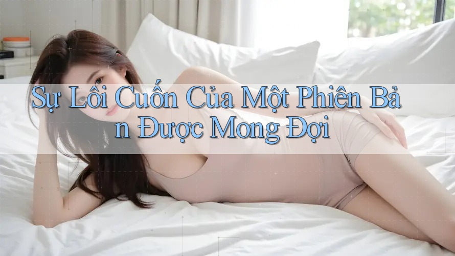Sự Lôi Cuốn Của Một Phiên Bản Được Mong Đợi