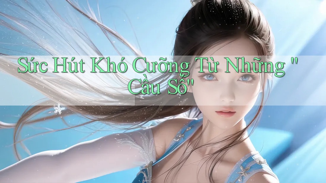 Sức Hút Khó Cưỡng Từ Những “Cầu Số”