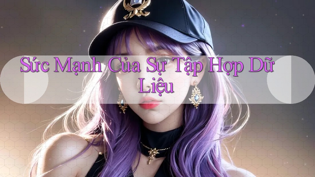 Sức Mạnh Của Sự Tập Hợp Dữ Liệu Sức Mạnh Của Sự Tập Hợp Dữ Liệu
