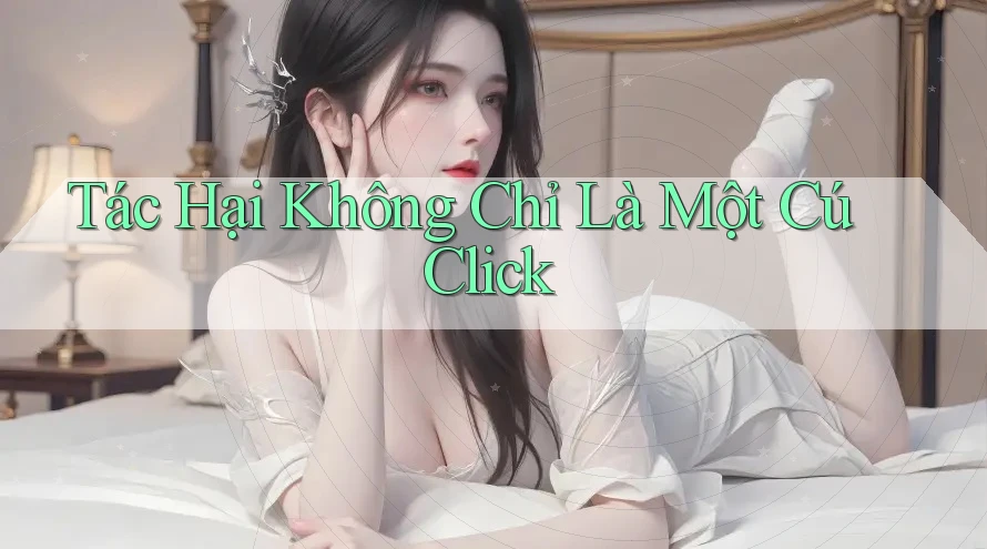 Tác Hại Không Chỉ Là Một Cú Click