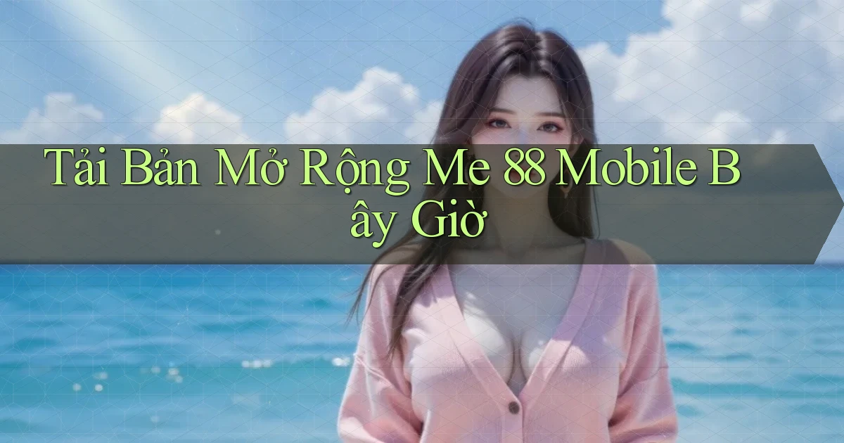 tải bản mở rộng me 88 mobile bây giờ