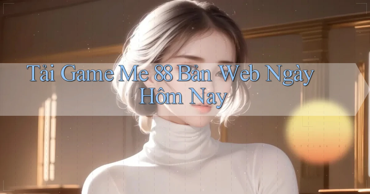 tải game me 88 bản web ngày hôm nay