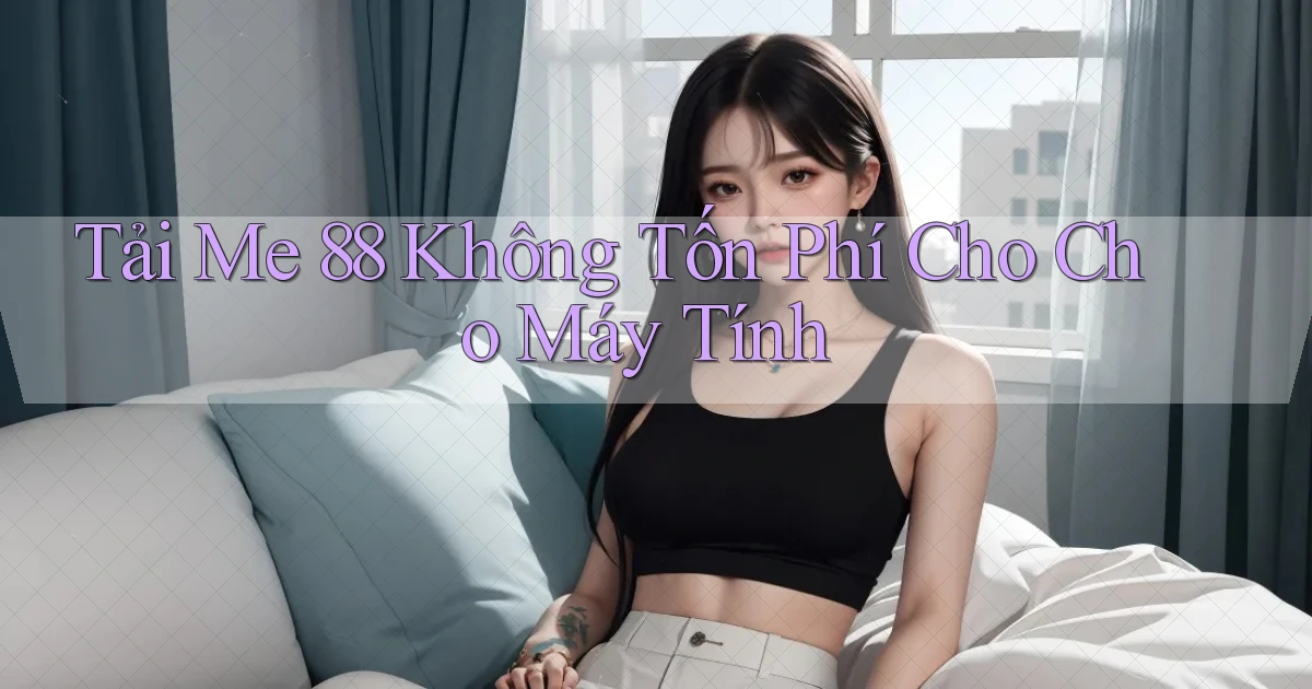 tải me 88 không tốn phí cho cho máy tính