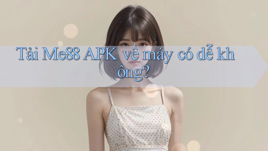 Tải Me88 APK về máy có dễ không?