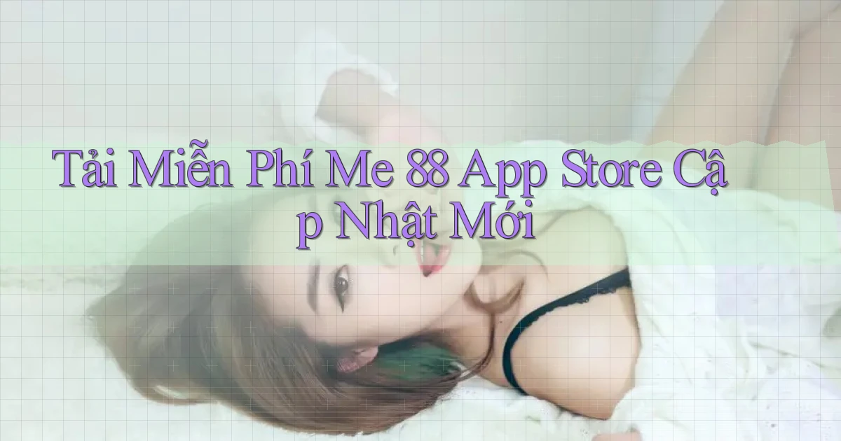 tải miễn phí me 88 app store cập nhật mới