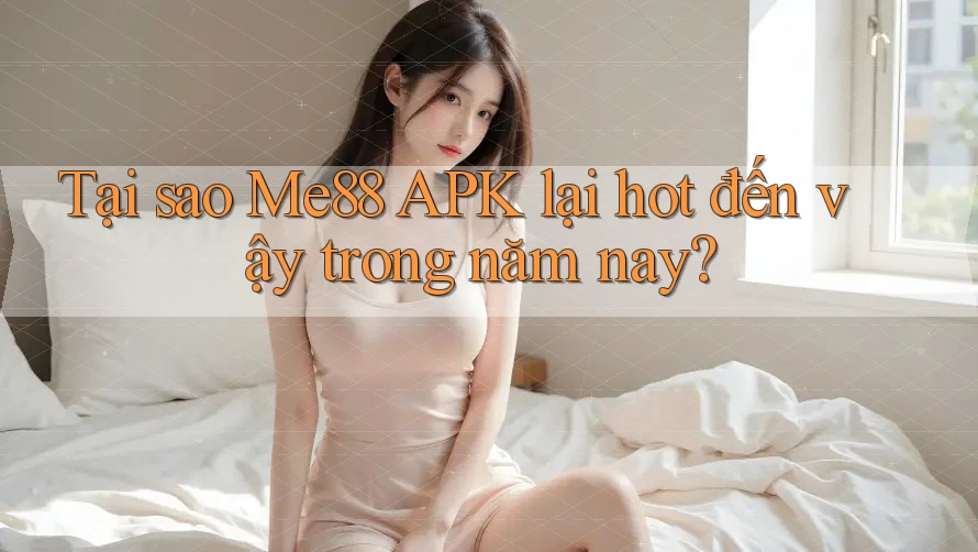 Tại sao Me88 APK lại hot đến vậy trong năm nay? Tại sao Me88 APK lại hot đến vậy trong năm nay?