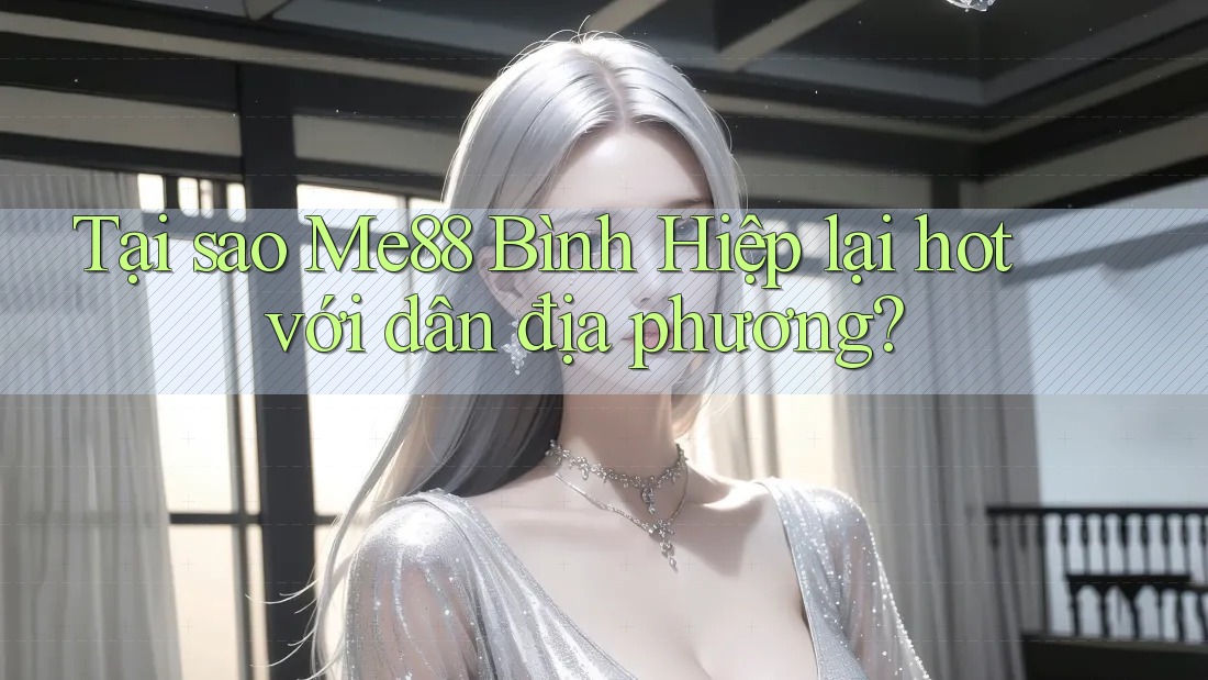 Tại sao Me88 Bình Hiệp lại hot với dân địa phương?