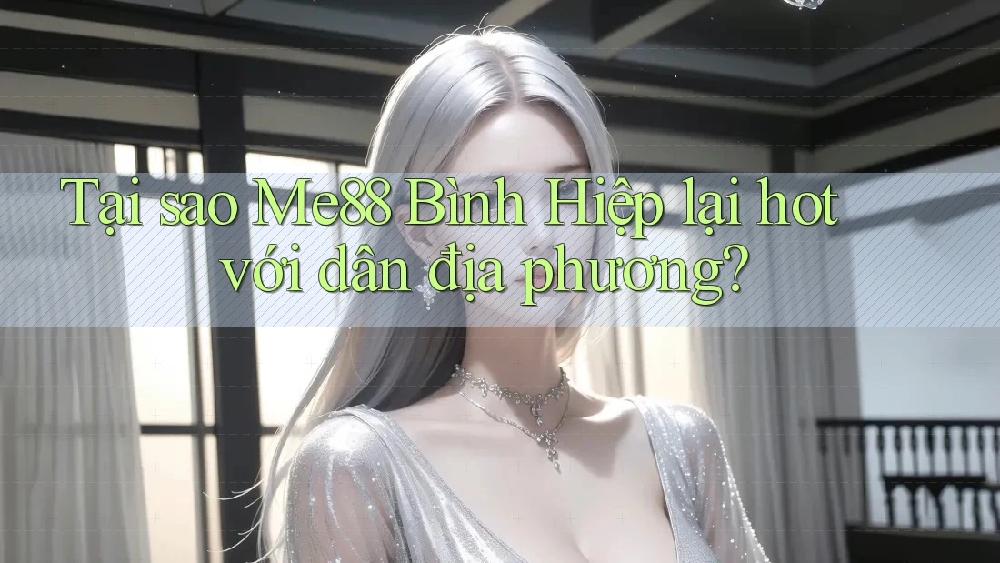 Tại sao Me88 Bình Hiệp lại hot với dân địa phương?