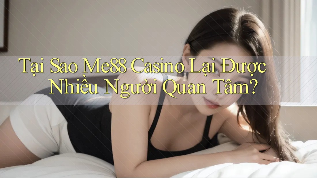 Tại Sao Me88 Casino Lại Được Nhiều Người Quan Tâm?