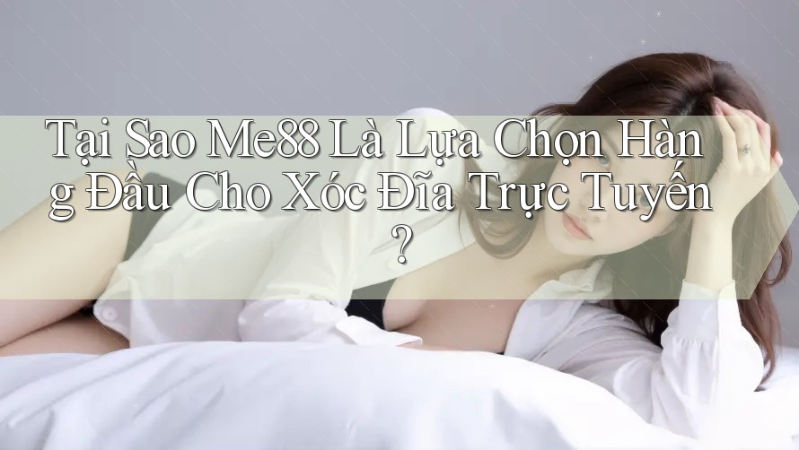 Tại Sao Me88 Là Lựa Chọn Hàng Đầu Cho Xóc Đĩa Trực Tuyến? Tại Sao Me88 Là Lựa Chọn Hàng Đầu Cho Xóc Đĩa Trực Tuyến?