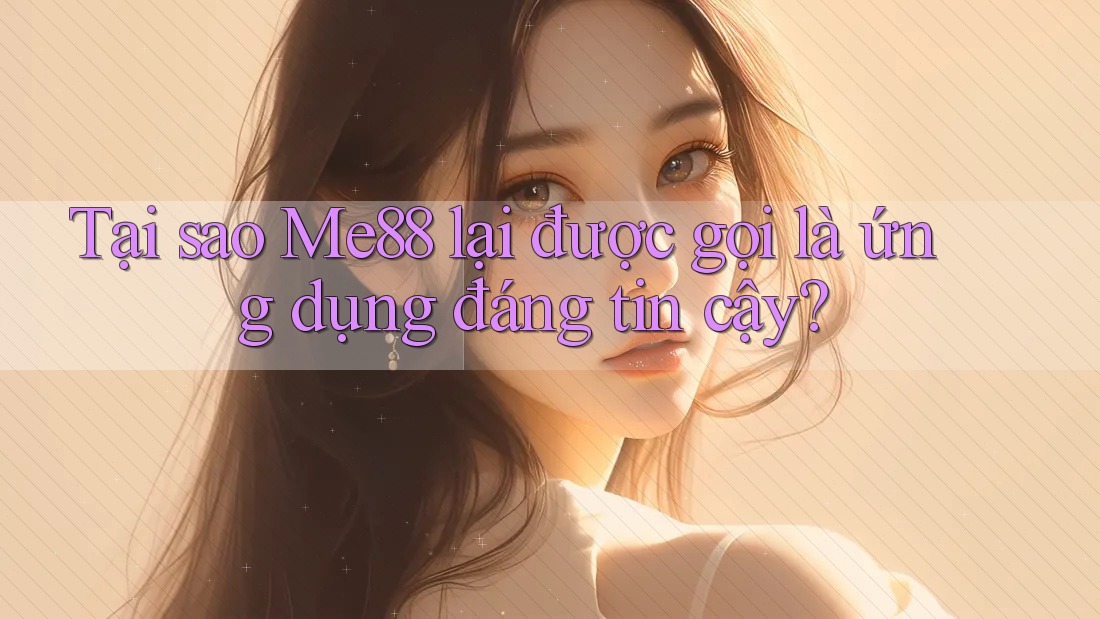 Tại sao Me88 lại được gọi là ứng dụng đáng tin cậy? Tại sao Me88 lại được gọi là ứng dụng đáng tin cậy?