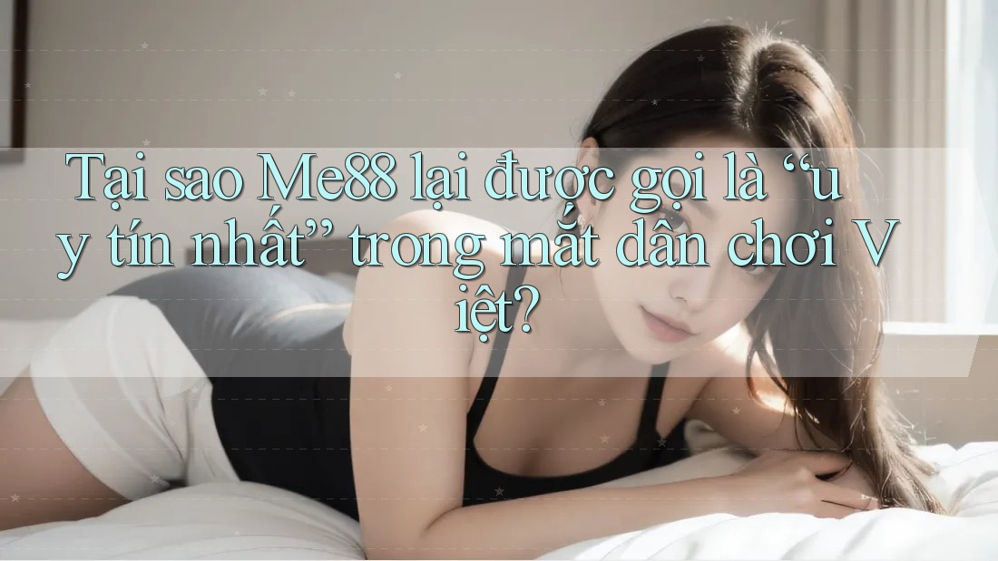 Tại sao Me88 lại được gọi là “uy tín nhất” trong mắt dân chơi Việt? Tại sao Me88 lại được gọi là “uy tín nhất” trong mắt dân chơi Việt?