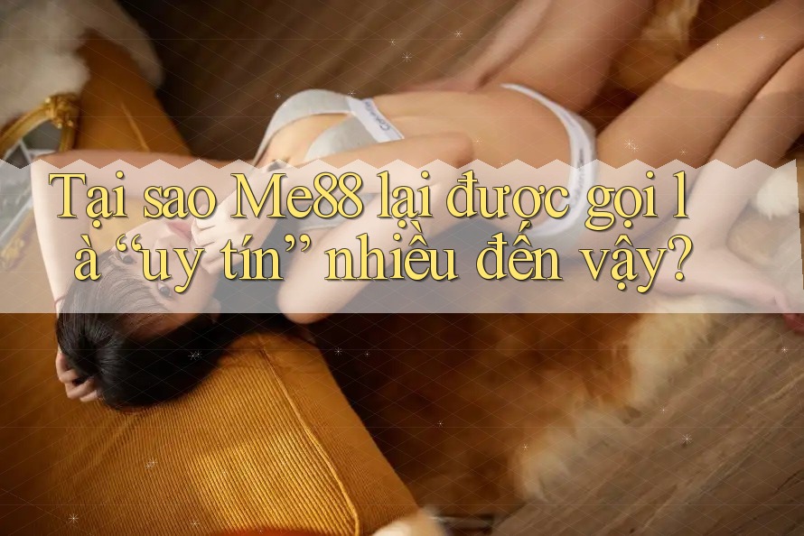Tại sao Me88 lại được gọi là “uy tín” nhiều đến vậy?