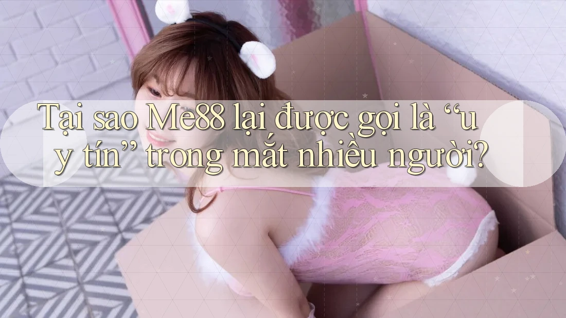 Tại sao Me88 lại được gọi là “uy tín” trong mắt nhiều người? Tại sao Me88 lại được gọi là “uy tín” trong mắt nhiều người?