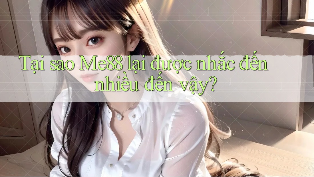Tại sao Me88 lại được nhắc đến nhiều đến vậy?