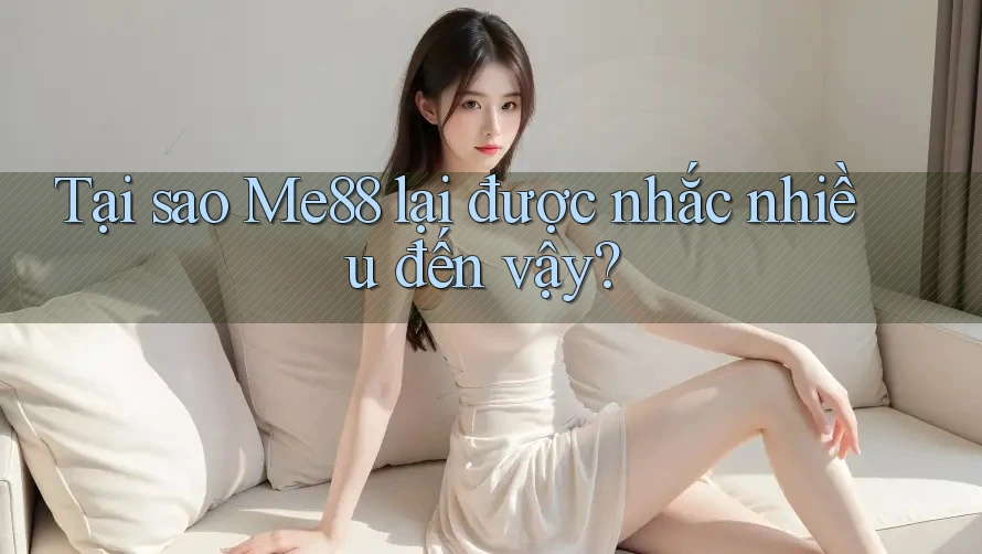 Tại sao Me88 lại được nhắc nhiều đến vậy?