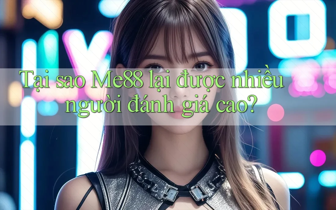 Tại sao Me88 lại được nhiều người đánh giá cao? Tại sao Me88 lại được nhiều người đánh giá cao?