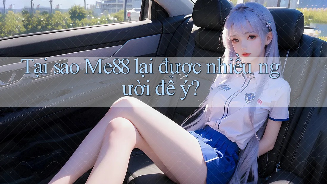 Tại sao Me88 lại được nhiều người để ý?