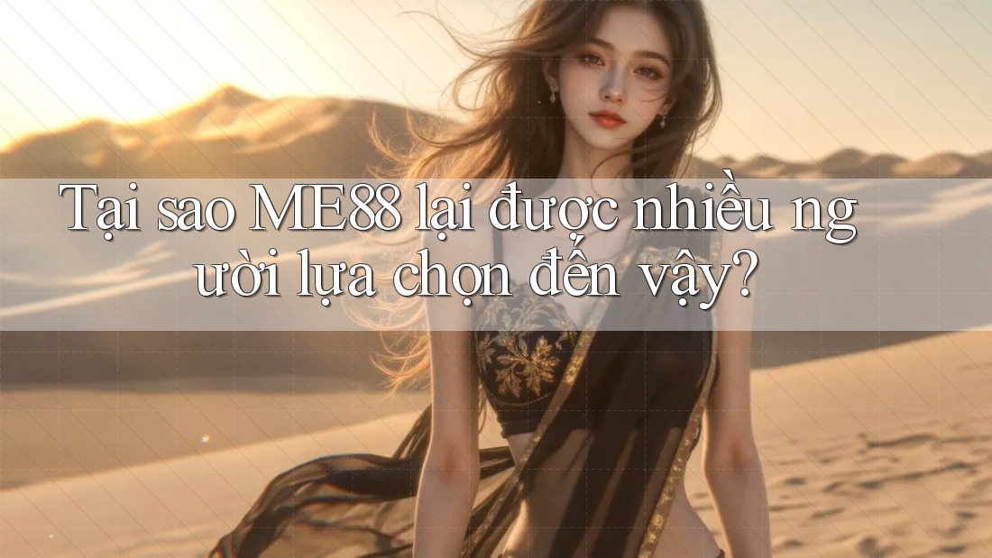 Tại sao ME88 lại được nhiều người lựa chọn đến vậy?