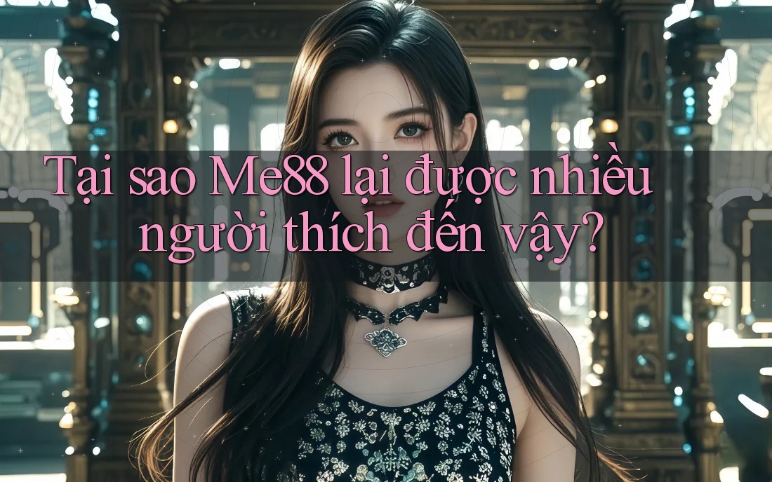 Tại sao Me88 lại được nhiều người thích đến vậy? Tại sao Me88 lại được nhiều người thích đến vậy?