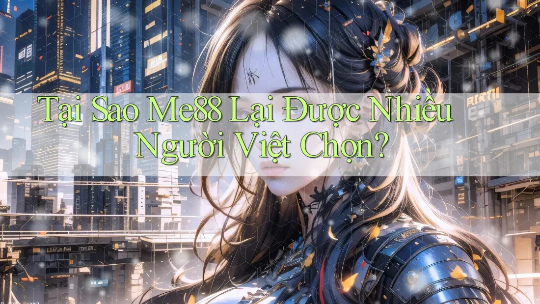 Tại Sao Me88 Lại Được Nhiều Người Việt Chọn?