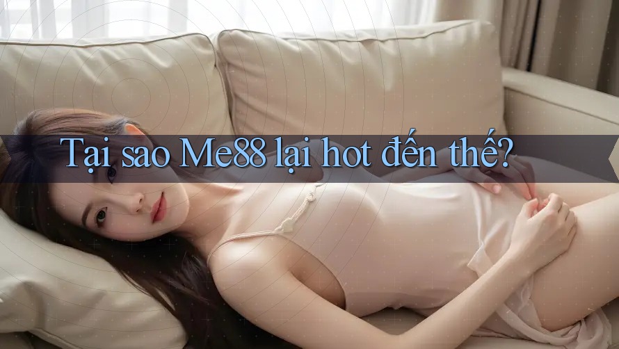 Tại sao Me88 lại hot đến thế? Tại sao Me88 lại hot đến thế?