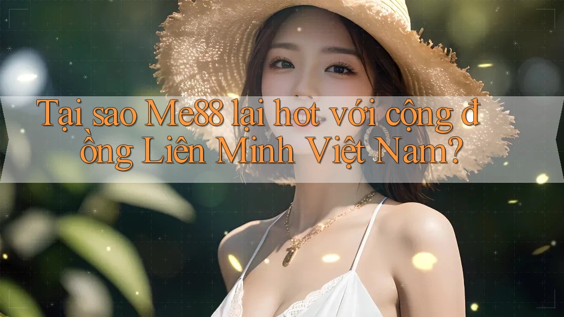 Tại sao Me88 lại hot với cộng đồng Liên Minh Việt Nam?