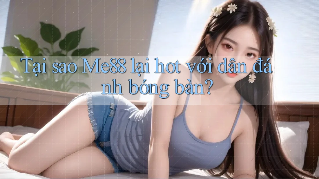 Tại sao Me88 lại hot với dân đánh bóng bàn? Tại sao Me88 lại hot với dân đánh bóng bàn?