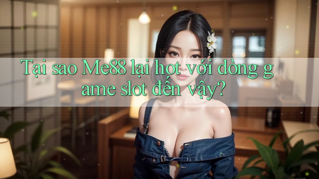 Tại sao Me88 lại hot với dòng game slot đến vậy? Tại sao Me88 lại hot với dòng game slot đến vậy?
