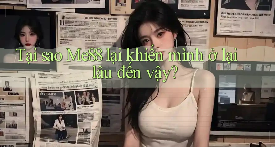 Tại sao Me88 lại khiến mình ở lại lâu đến vậy? Tại sao Me88 lại khiến mình ở lại lâu đến vậy?