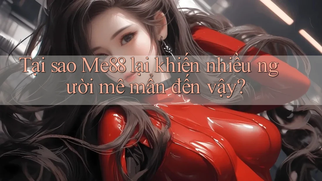 Tại sao Me88 lại khiến nhiều người mê mẩn đến vậy? Tại sao Me88 lại khiến nhiều người mê mẩn đến vậy?