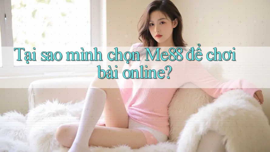 Tại sao mình chọn Me88 để chơi bài online? Tại sao mình chọn Me88 để chơi bài online?