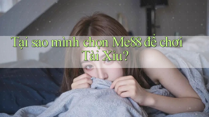 Tại sao mình chọn Me88 để chơi Tài Xỉu?