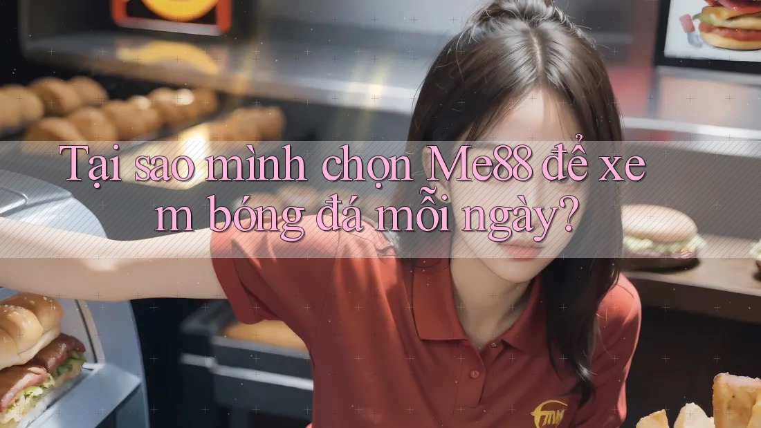 Tại sao mình chọn Me88 để xem bóng đá mỗi ngày? Tại sao mình chọn Me88 để xem bóng đá mỗi ngày?