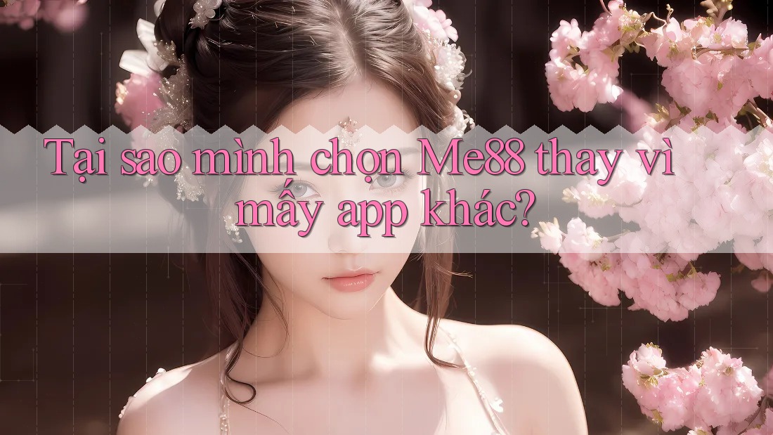 Tại sao mình chọn Me88 thay vì mấy app khác?