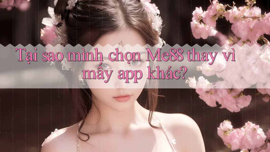 Tại sao mình chọn Me88 thay vì mấy app khác? Tại sao mình chọn Me88 thay vì mấy app khác?