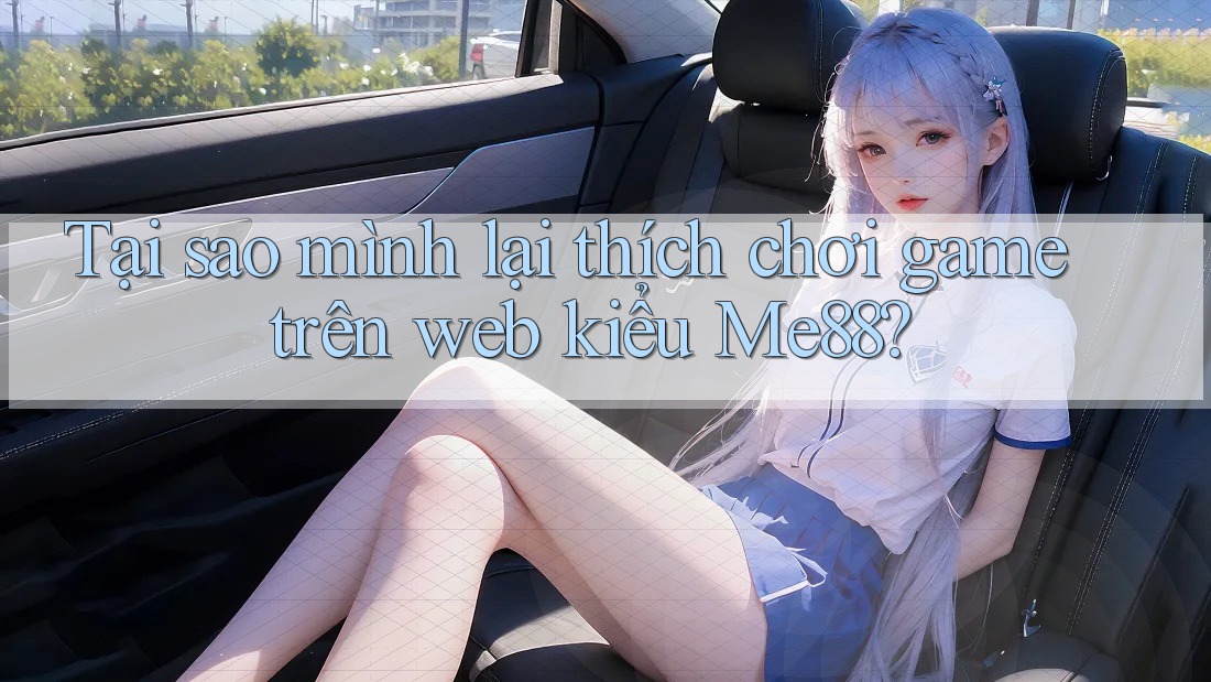 Tại sao mình lại thích chơi game trên web kiểu Me88? Tại sao mình lại thích chơi game trên web kiểu Me88?