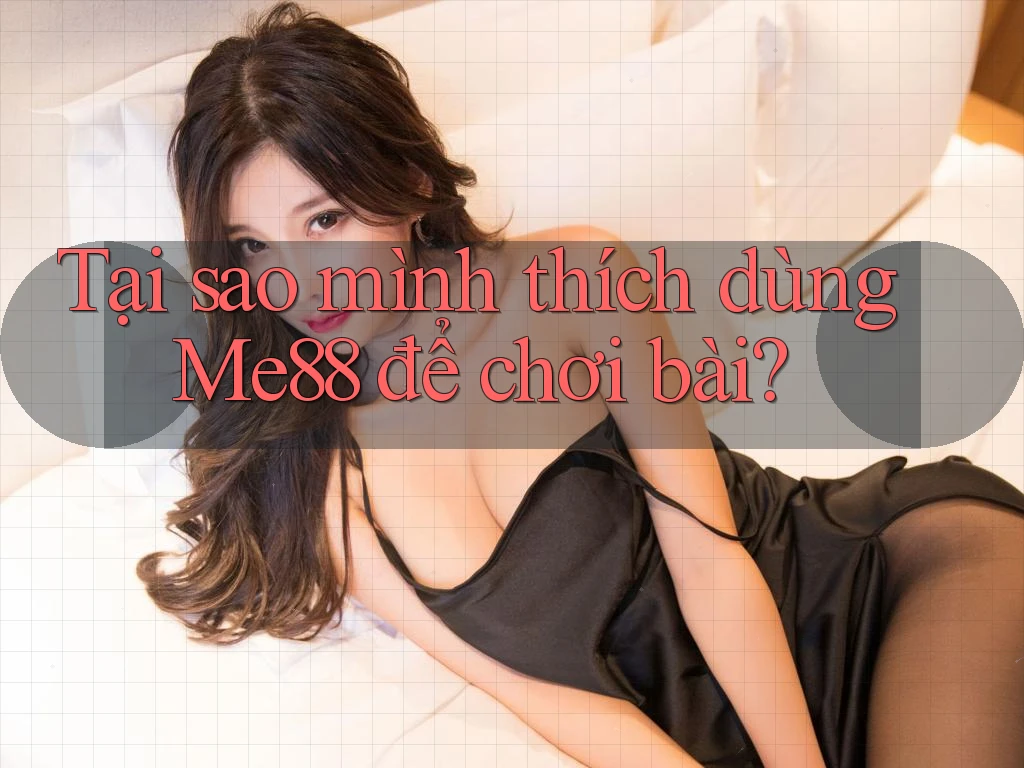 Tại sao mình thích dùng Me88 để chơi bài?