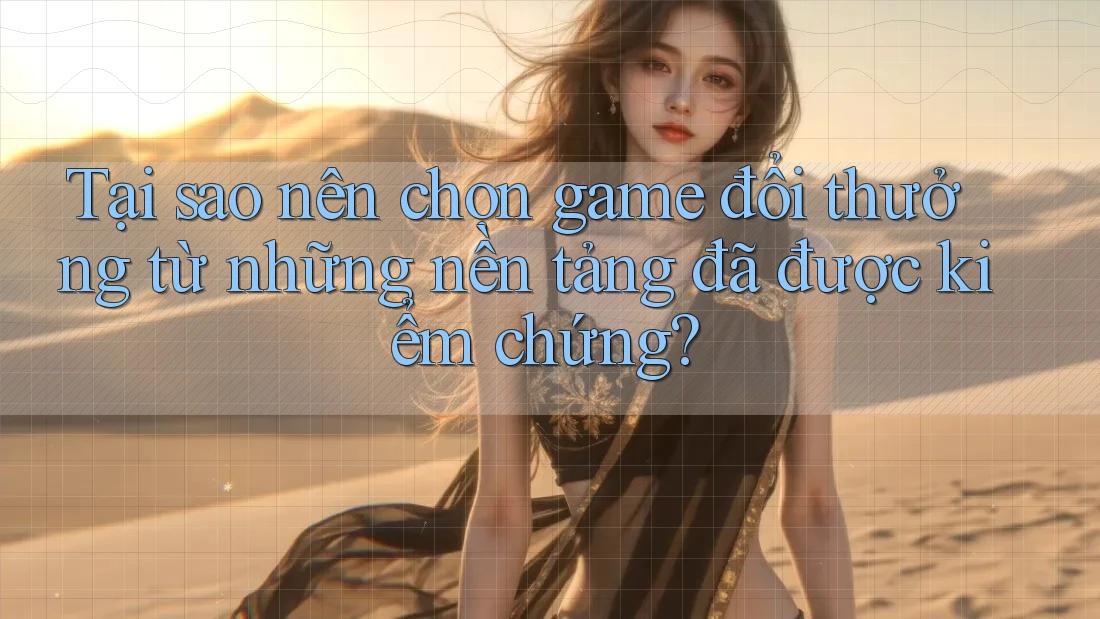 Tại sao nên chọn game đổi thưởng từ những nền tảng đã được kiểm chứng? Tại sao nên chọn game đổi thưởng từ những nền tảng đã được kiểm chứng?